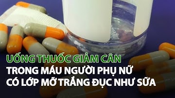 Uống Thuốc Giảm Cân trong Máu người Phụ Nữ có lớp Mỡ trắng đục như Sữa| VTC14