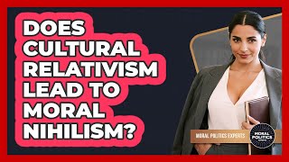 Does Cultural Relativism Lead To Moral Nihilism - Moral Politics Experts