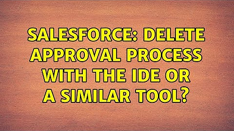 Salesforce: Delete Approval Process with the IDE or a similar tool? (2 Solutions!!)