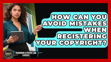 How Can You Avoid Mistakes When Registering Your Copyright? - Trademark and Patent Law Experts