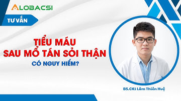 Tiểu máu sau mổ tán sỏi thận, có nguy hiểm?