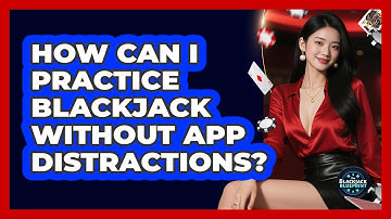 How Can I Practice Blackjack Without App Distractions? - The Blackjack Blueprint