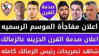 اعلان مفاجأة الموسم الرسميه واعلان صدمة القرن الحزينه عالزمالك وشاهد تصريحات رئيس الزمالك كامله !!!