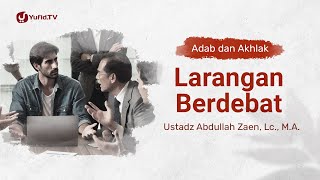 Kajian Adab: Larangan Berdebat - Ustadz Abdullah Zaen, Lc., M.A.
