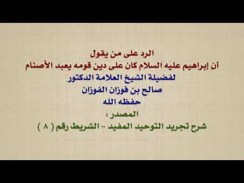الشيخ صالح الفوزان : الرد على من يقول أن إبراهيم عليه السلام كان على دين قومه يعبد الأصنام
