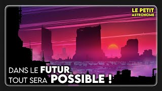 🛰 Dans le FUTUR, tout sera POSSIBLE ! (ou pas)
