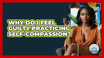 Why Do I Feel Guilty Practicing Self-compassion? - CBT Toolkit