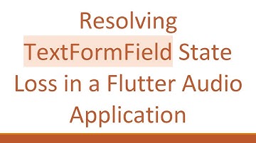 Resolving TextFormField State Loss in a Flutter Audio Application