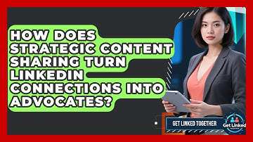 How Does Strategic Content Sharing Turn LinkedIn Connections Into Advocates? - Get Linked Together