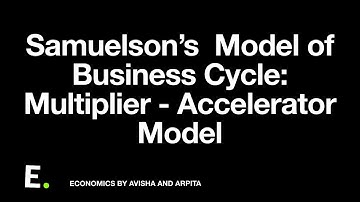 Samuel son’s Model of Business Cycle: Multiplier - Accelerator Model