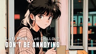 DON'T BE ANNOYING  _  Lofi CHILLOUT