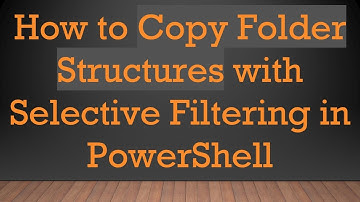 How to Copy Folder Structures with Selective Filtering in PowerShell