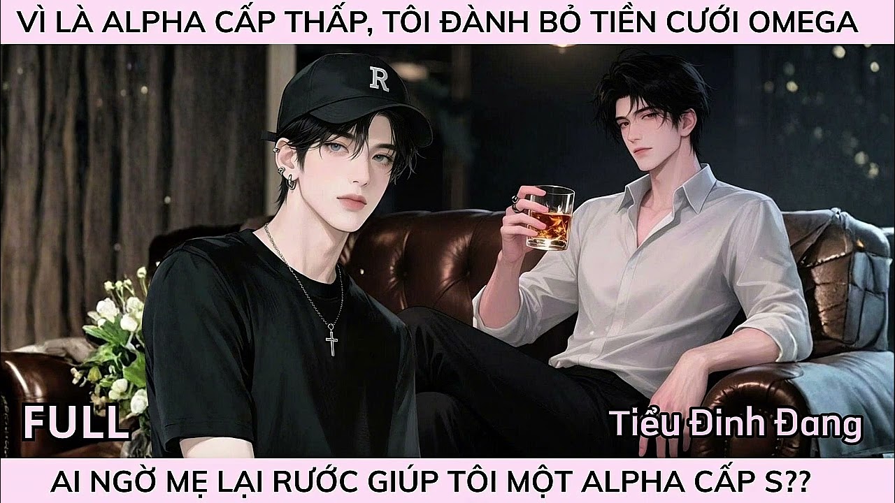 VÌ LÀ ALPHA CẤP THẤP, TÔI ĐÀNH BỎ TIỀN CƯỚI OMEGA, AI NGỜ MẸ LẠI RƯỚC GIÚP TÔI MỘT ALPHA CẤP S??