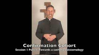 Approaching Confirmation Session 1 Part 1: Towards a catholic epistemology