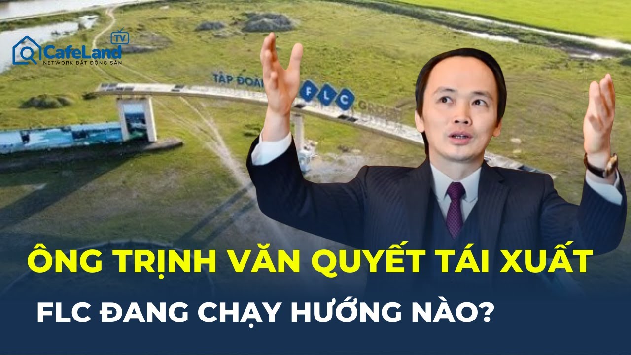 Chủ tịch TRỊNH VĂN QUYẾT TÁI XUẤT – FLC đang xoay chuyển ra sao? | CafeLand