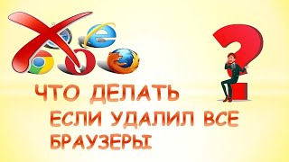 Что делать если удалил все браузеры.Как зайти в интернет без браузера