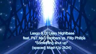Lasgo&DjLewyNightbase feat.PaT MaT BrothersVs.FilipPhilips - Something shut up(spacedj Mush Up 2k24)