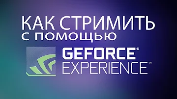 Как стримить с помощью Nvidia GeForce Experience