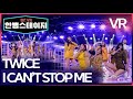 【한뼘스테이지VR】#TWICE  - 'I CAN'T STOP ME' (트와이스 'I CAN'T STOP ME') #라디오스타 뮤직토크 VR version #TVPP #인기급상승