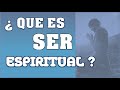 QUÉ es SER ESPIRITUAL?