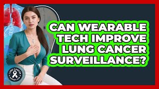 Can Wearable Tech Improve Lung Cancer Surveillance - Lung Cancer Support Hub