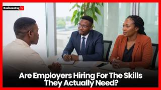 Nigeria's Talent Problem: Are Employers Hiring For The Skills They Actually Need