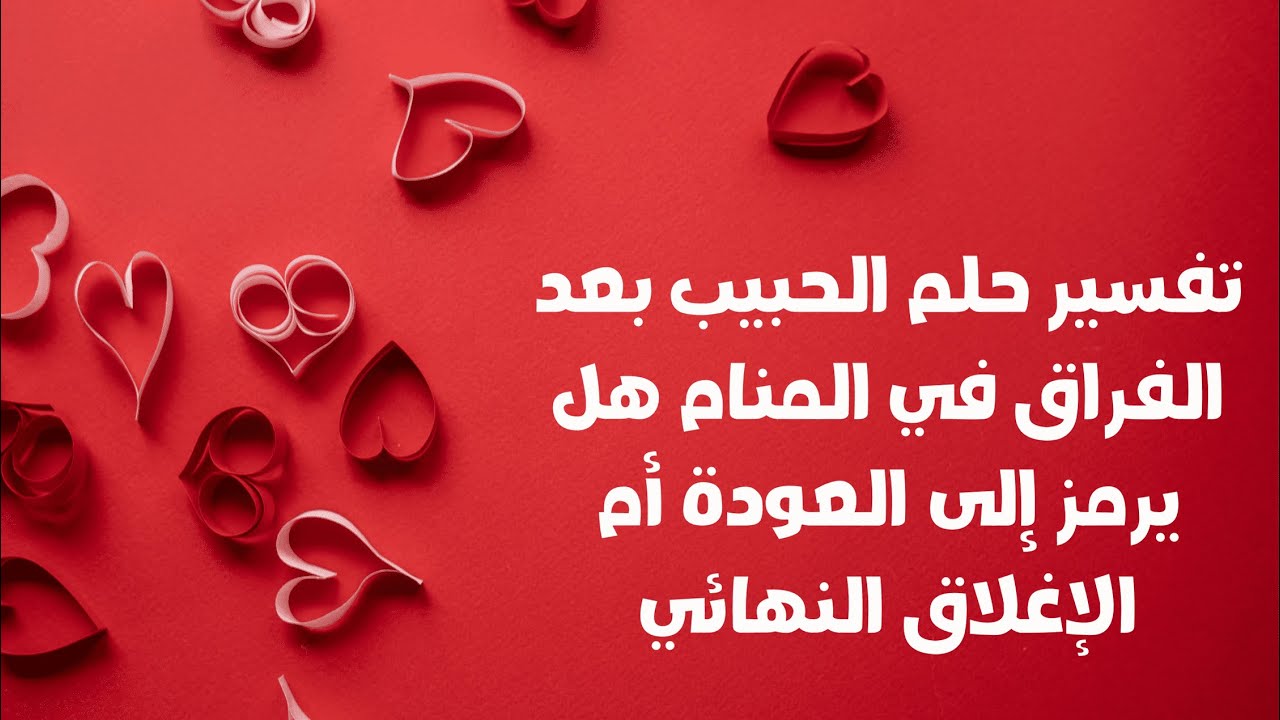 تفسير حلم الحبيب بعد الفراق في المنام هل يرمز إلى العودة أم الإغلاق النهائي