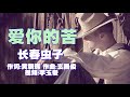 爱你的苦 演唱 长春虫子 爱你的苦 演唱 长春虫子