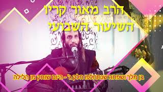 הרב מאור קריו בן מלך ושפחה שנתחלפו חלק ג' היום שוחק מן הלילה