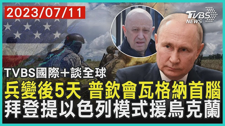 兵變後5天 普欽會瓦格納首腦  拜登提以色列模式援烏克蘭｜TVBS新聞 2023.07.11【國際+談全球】
