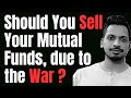 Should You Sell Your Mutual Funds, due to the War ?