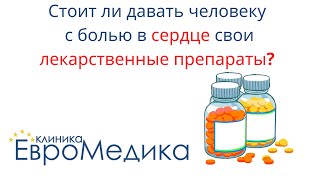 Стоит ли давать человеку с болью в сердце свои лекарственные препараты?