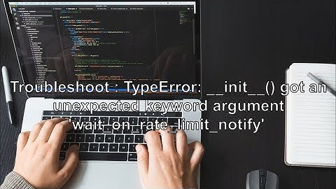 Troubleshoot : TypeError: __init__() got an unexpected keyword argument 