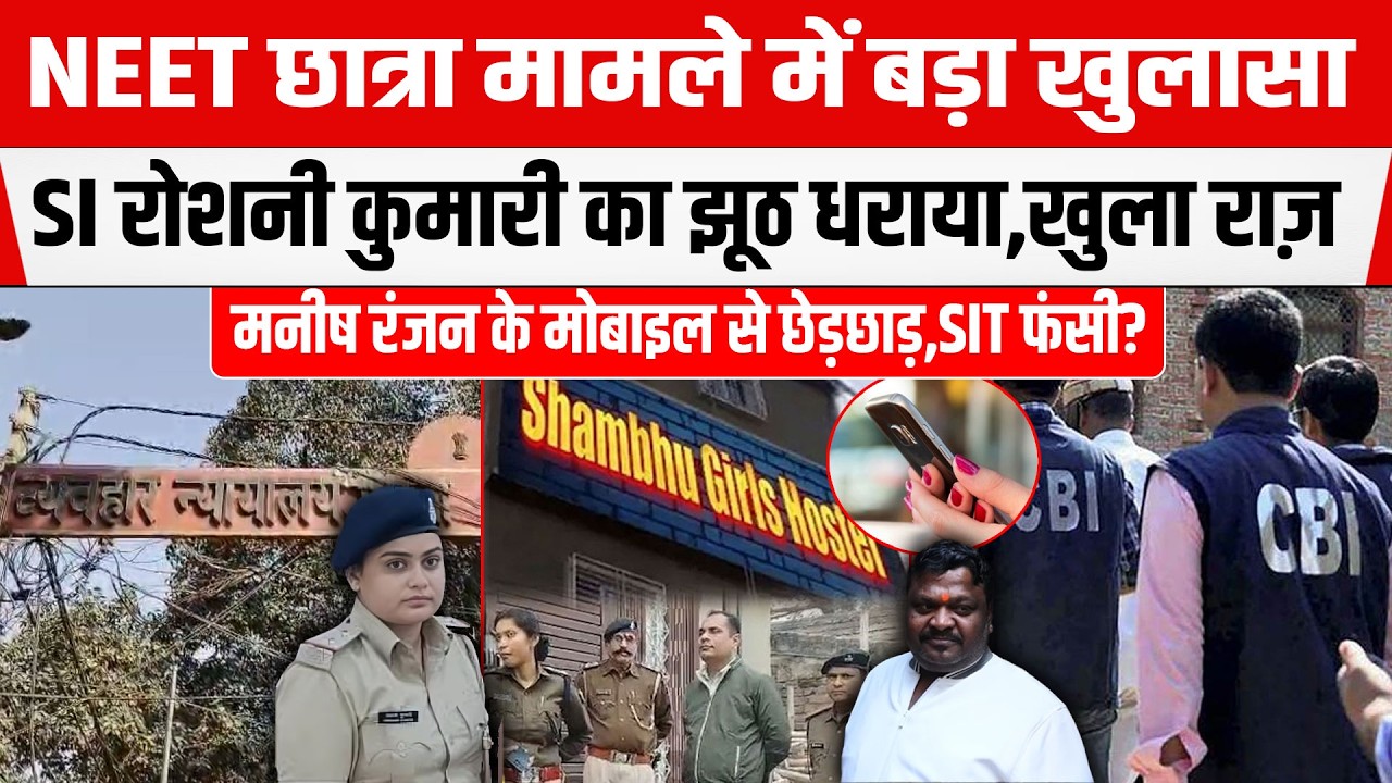 NEET छात्रा मामले में SI Roshni Kumari और SIT के बयान अलग पकड़ा झूठ,Manish की जरूरत नहीं फंसे...