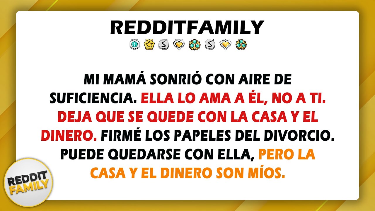 Mi mamá sonrió con aire de suficiencia. Ella lo ama a él, no a ti. Deja que se quede con la casa...