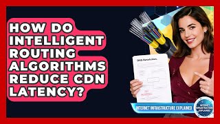 How Do Intelligent Routing Algorithms Reduce CDN Latency - Internet Infrastructure Explained