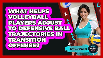 What Helps Volleyball Players Adjust To Defensive Ball Trajectories In Transition Offense?