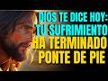 DIOS TE DICE: TU SUFRIMIENTO LLEGA A SU FIN, LEVÁNTATE Y PONTE DE PIE, ÉL ES TU GUÍA FIEL SIEMP