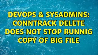 DevOps & SysAdmins: conntrack delete does not stop runnig copy of big file