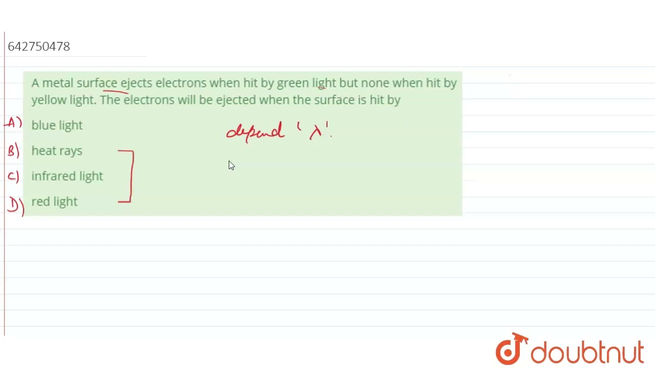 A metal surface ejects electrons when hit by green light but none when hit by yellow light. The ...