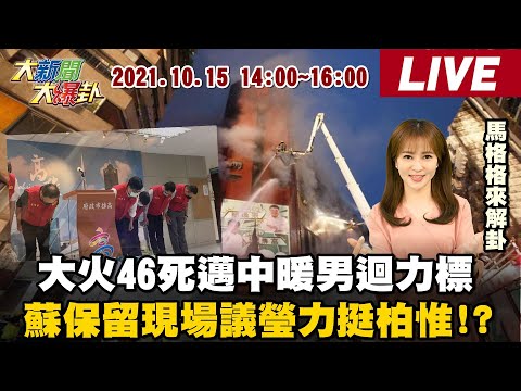 【大新聞大爆卦】大火46死邁中暖男迴力標蘇保留現場議瑩力挺柏惟!?@大新聞大爆卦 20211015