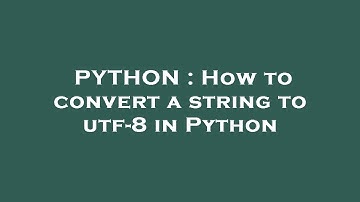 PYTHON : How to convert a string to utf-8 in Python