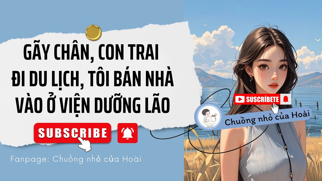 [Truyện]GÃY CHÂN, CON TRAI ĐI DU LỊCH, TÔI BÁN NHÀ VÀO Ở VIỆN DƯỠNG LÃO|Chuồng nhỏ của Hoài
