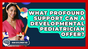 What Profound Support Can A Developmental Pediatrician Offer? - Brain Development Hub
