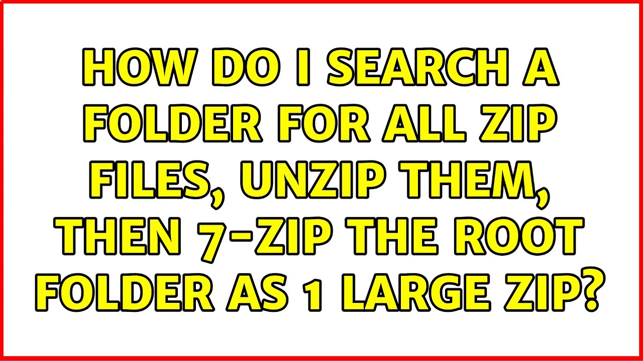 how-do-i-search-a-folder-for-all-zip-files-unzip-them-then-7-zip-the