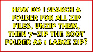 How do I search a folder for all zip files, unzip them, then 7-zip the root folder as 1 large zip
