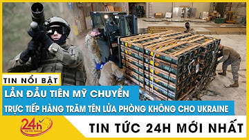 Mỹ viện trợ hàng trăm tên lửa phòng không cho Ukraine,Tây Ban Nha thêm vũ khí, cục diện sẽ thay đổi?