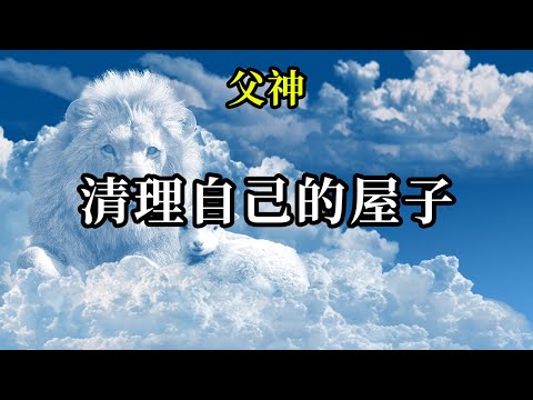 清理自己的屋子《父神》深入物質中體驗的每個靈魂，都會犯錯，也不會擁有看起來完美的經歷，但是正是這些看起來不完美的一切，組成了靈魂在物質世界中的完美體驗