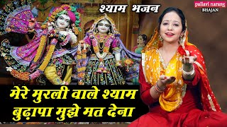 मेरे मुरली वाले श्याम बुढ़ापा मुझे मत देना |Shyam Bhajan |Shri Krishna Bhajan |Budhapa Mujhe Mat Dena