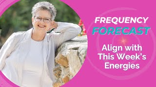Frequency Forecast – Align with This Week’s Energies